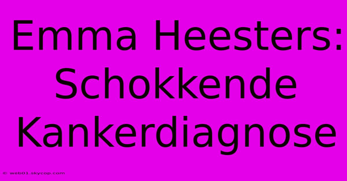 Emma Heesters: Schokkende Kankerdiagnose