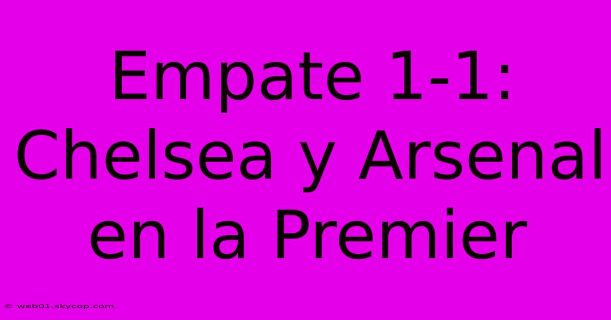 Empate 1-1: Chelsea Y Arsenal En La Premier