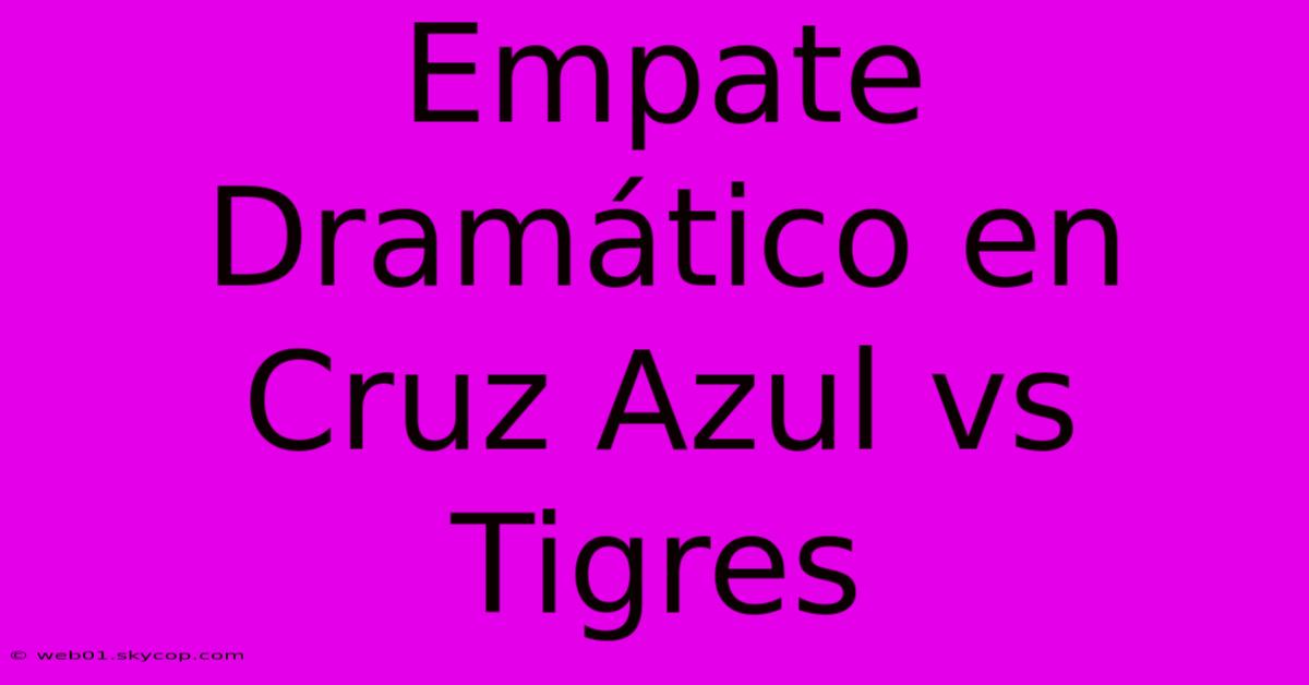 Empate Dramático En Cruz Azul Vs Tigres