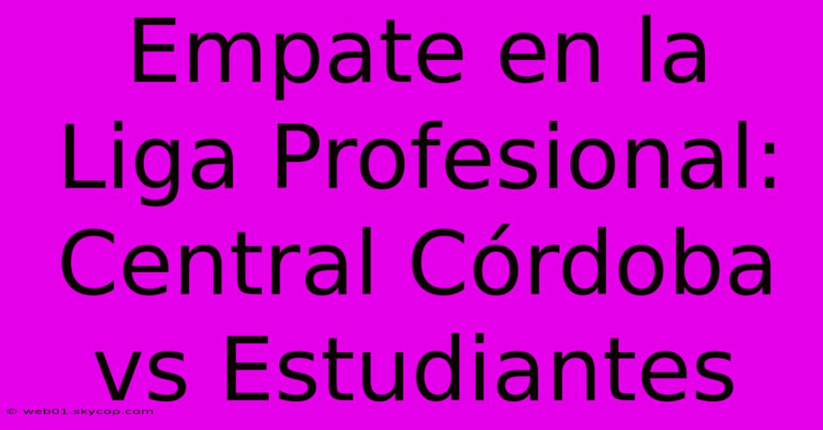 Empate En La Liga Profesional: Central Córdoba Vs Estudiantes