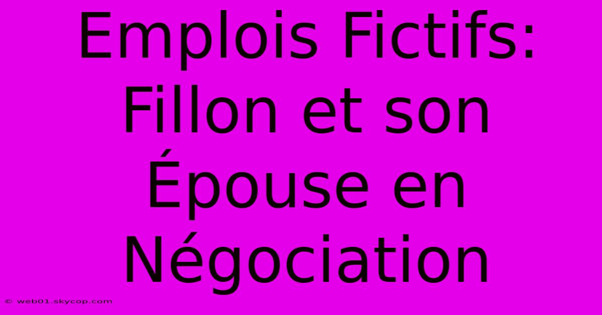 Emplois Fictifs: Fillon Et Son Épouse En Négociation 