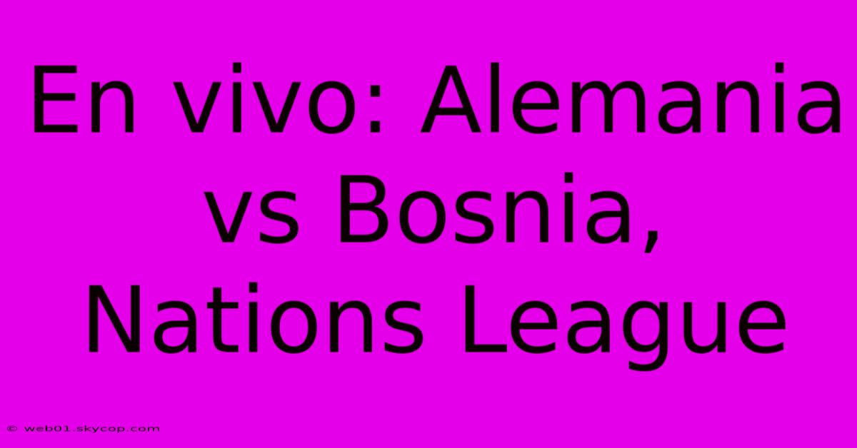 En Vivo: Alemania Vs Bosnia, Nations League