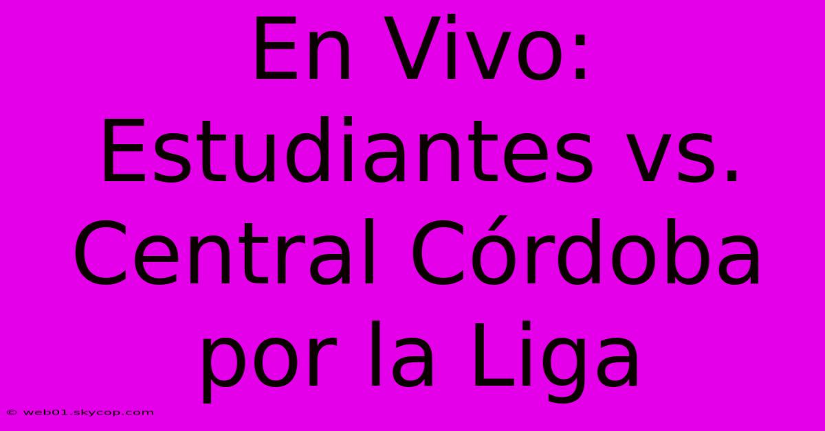 En Vivo: Estudiantes Vs. Central Córdoba Por La Liga