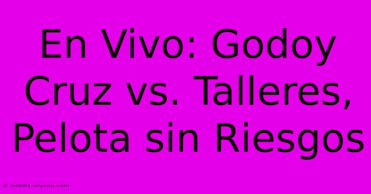 En Vivo: Godoy Cruz Vs. Talleres, Pelota Sin Riesgos