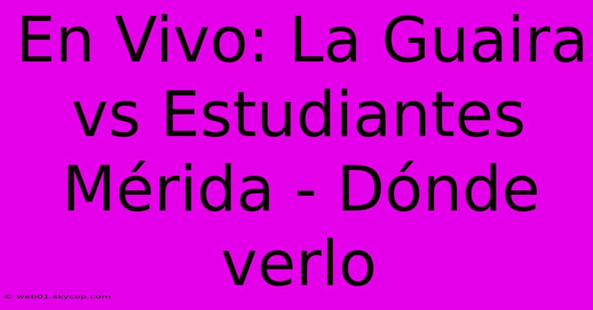 En Vivo: La Guaira Vs Estudiantes Mérida - Dónde Verlo