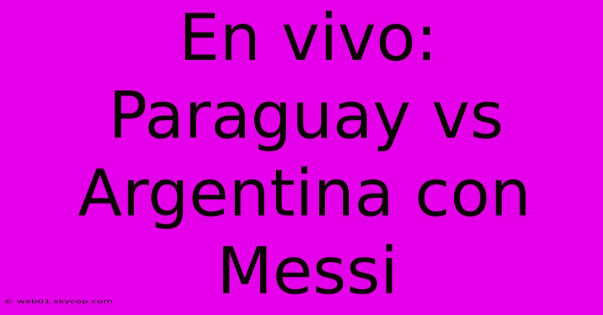 En Vivo: Paraguay Vs Argentina Con Messi