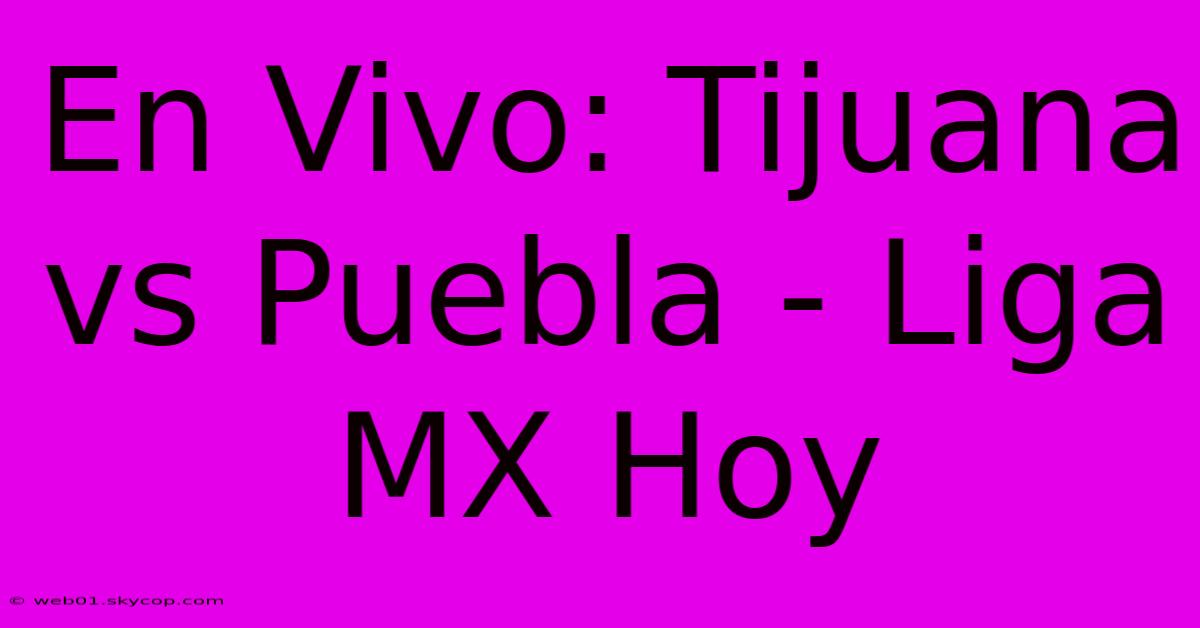 En Vivo: Tijuana Vs Puebla - Liga MX Hoy 