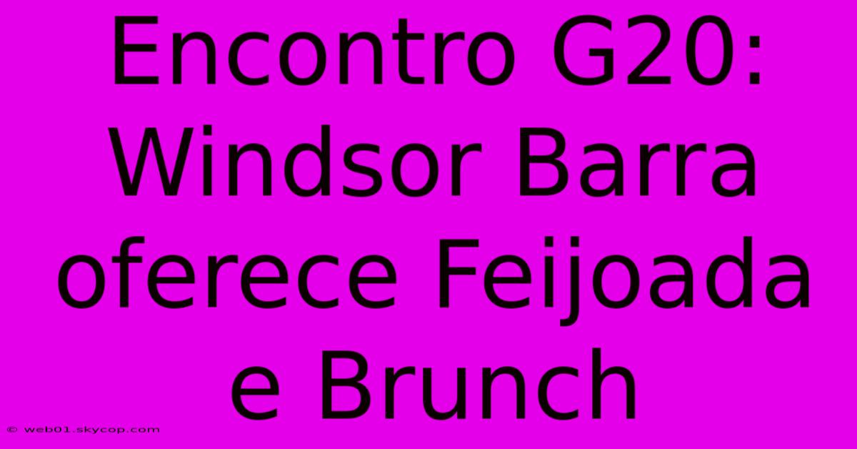 Encontro G20: Windsor Barra Oferece Feijoada E Brunch