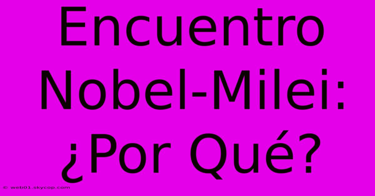 Encuentro Nobel-Milei: ¿Por Qué?