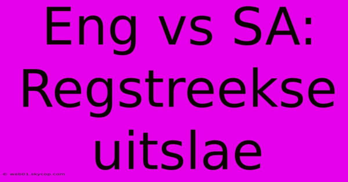 Eng Vs SA: Regstreekse Uitslae