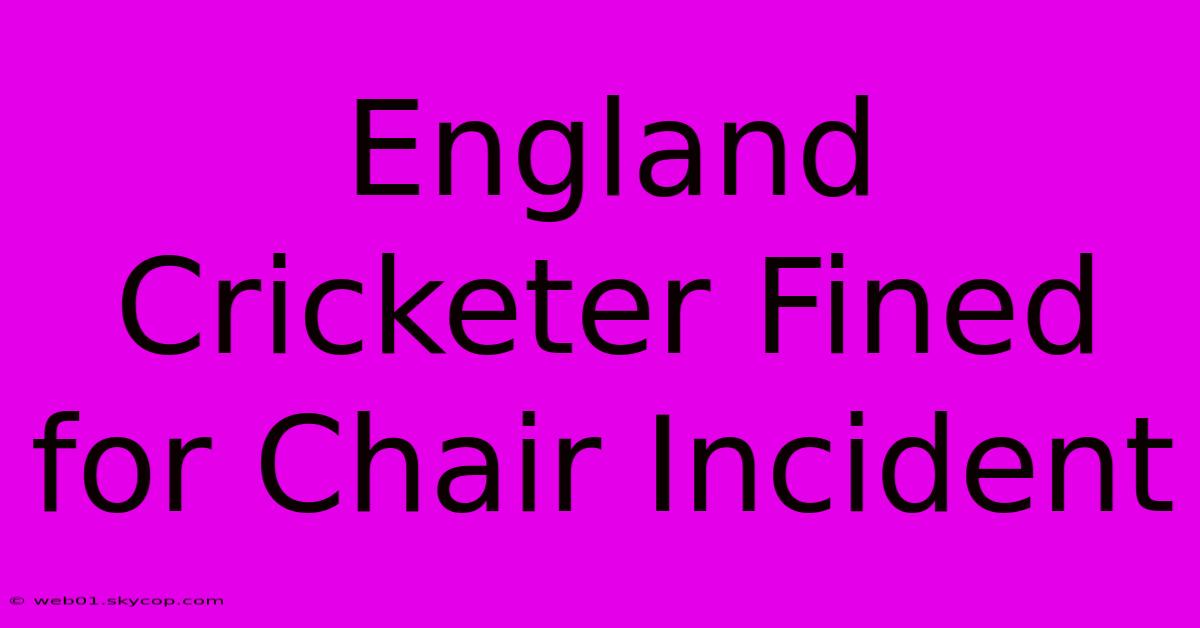 England Cricketer Fined For Chair Incident