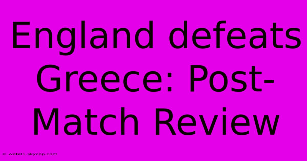 England Defeats Greece: Post-Match Review