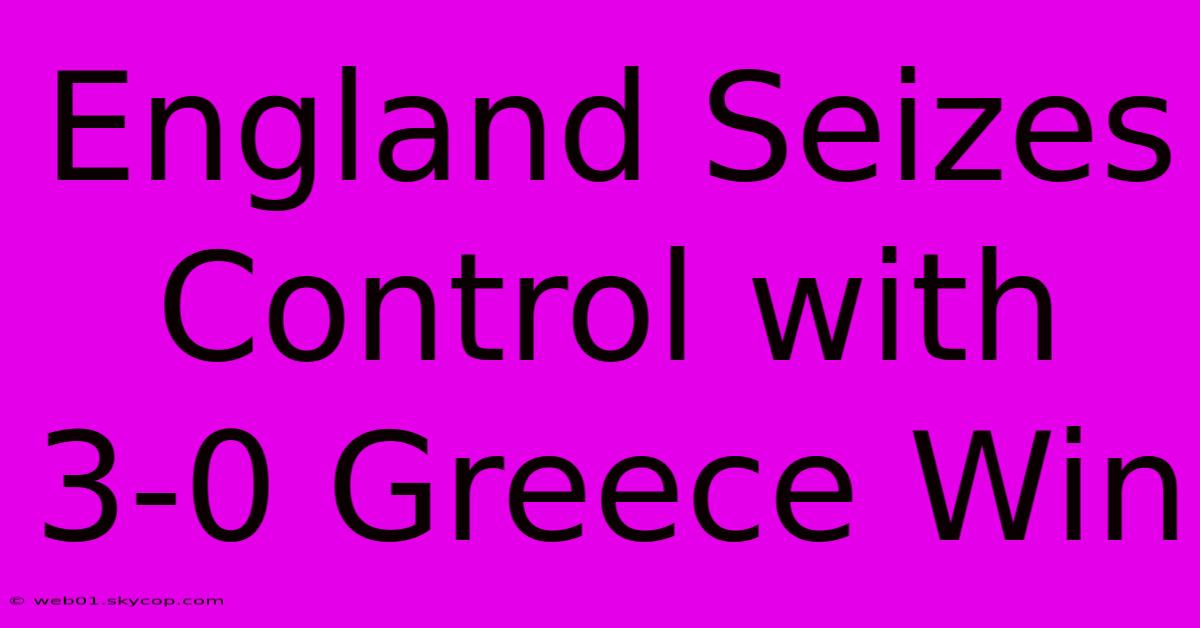 England Seizes Control With 3-0 Greece Win