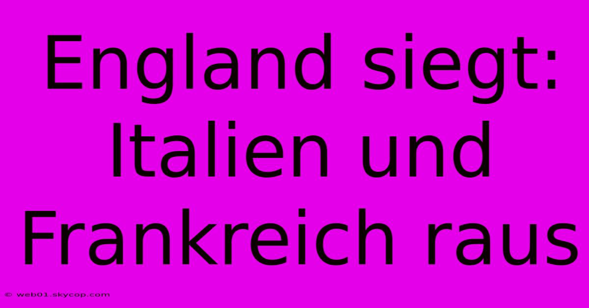 England Siegt: Italien Und Frankreich Raus