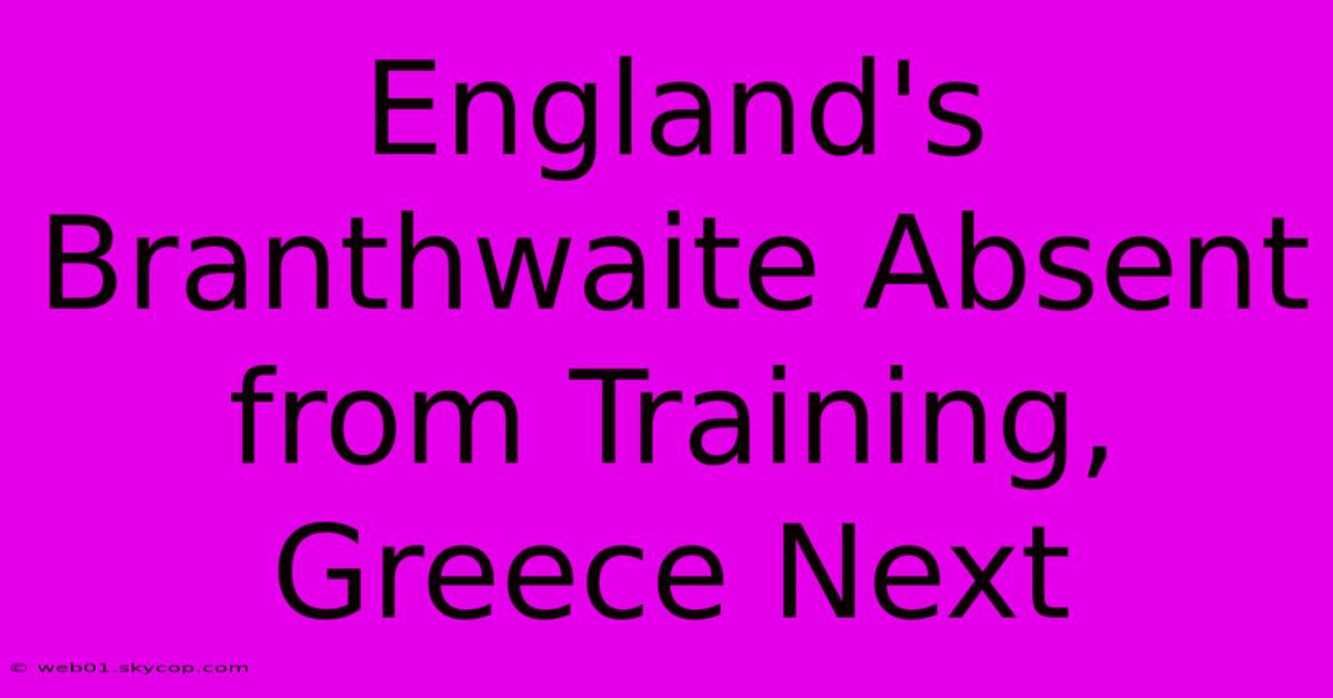 England's Branthwaite Absent From Training, Greece Next