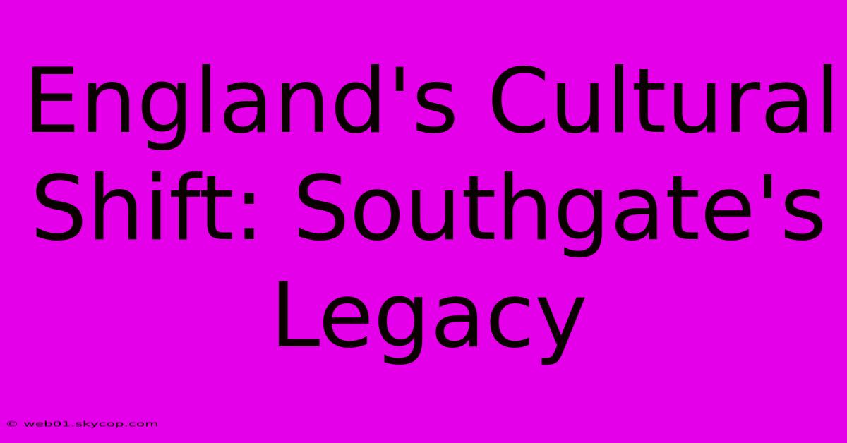 England's Cultural Shift: Southgate's Legacy