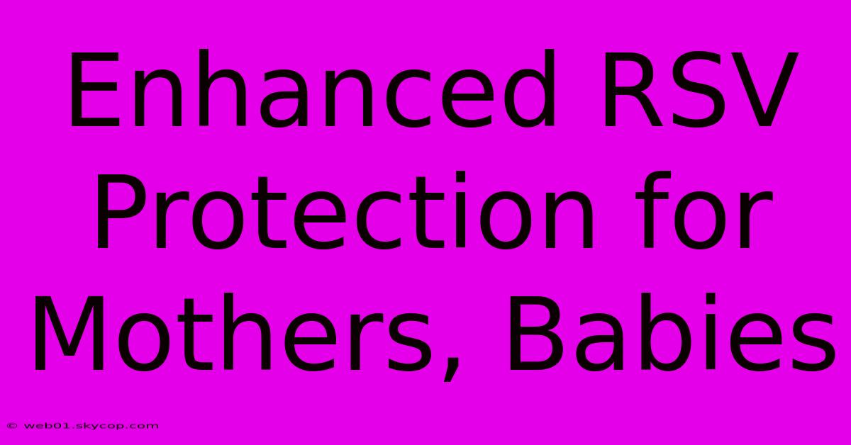 Enhanced RSV Protection For Mothers, Babies