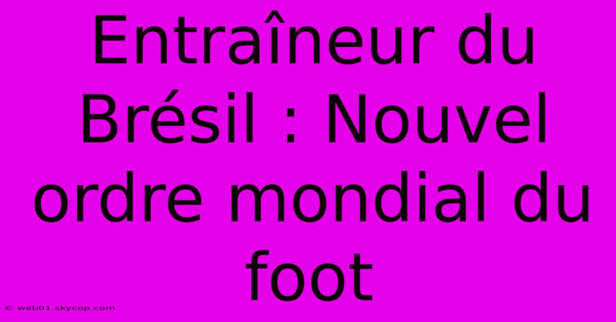 Entraîneur Du Brésil : Nouvel Ordre Mondial Du Foot