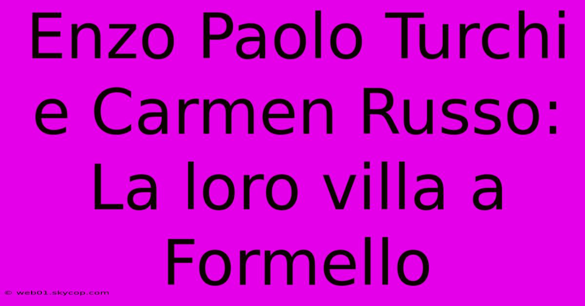 Enzo Paolo Turchi E Carmen Russo: La Loro Villa A Formello