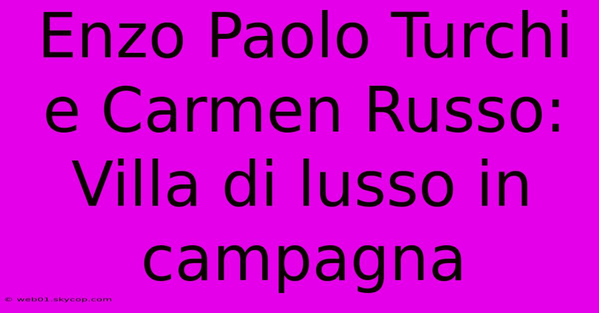 Enzo Paolo Turchi E Carmen Russo: Villa Di Lusso In Campagna