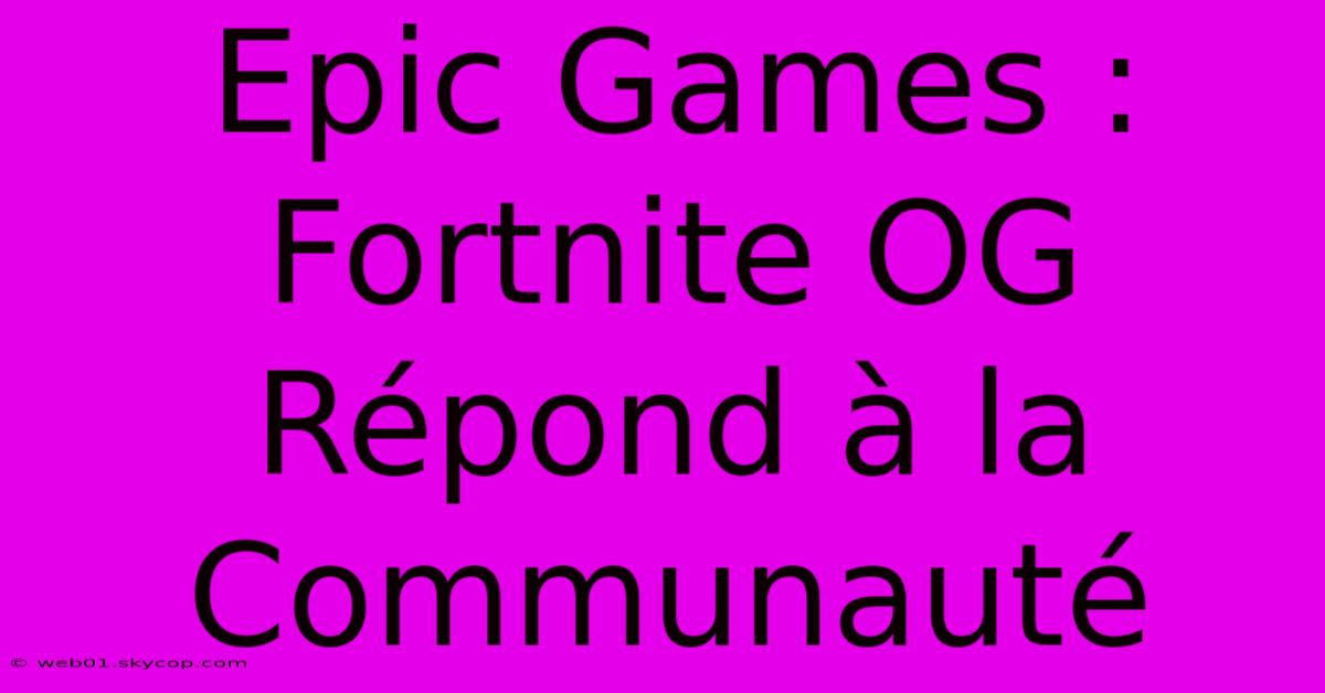 Epic Games : Fortnite OG Répond À La Communauté