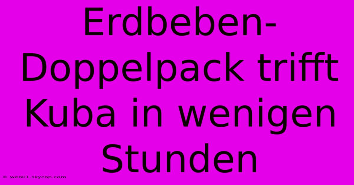 Erdbeben-Doppelpack Trifft Kuba In Wenigen Stunden