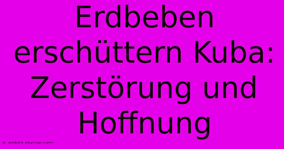 Erdbeben Erschüttern Kuba: Zerstörung Und Hoffnung