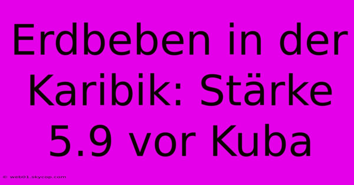 Erdbeben In Der Karibik: Stärke 5.9 Vor Kuba