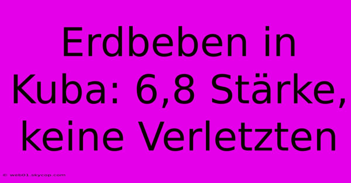 Erdbeben In Kuba: 6,8 Stärke, Keine Verletzten