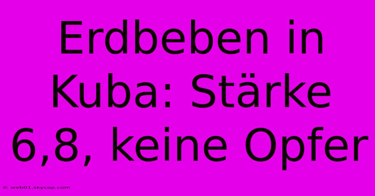 Erdbeben In Kuba: Stärke 6,8, Keine Opfer