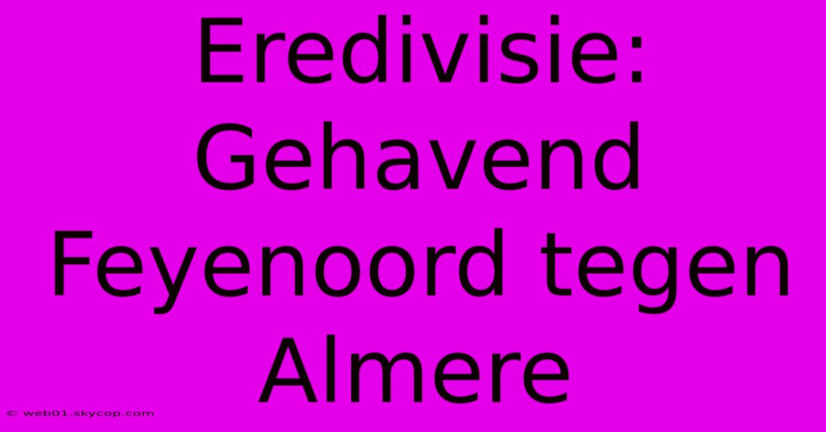 Eredivisie: Gehavend Feyenoord Tegen Almere 