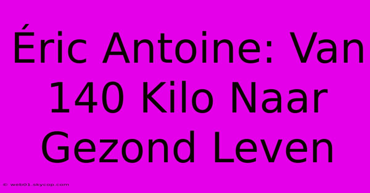 Éric Antoine: Van 140 Kilo Naar Gezond Leven