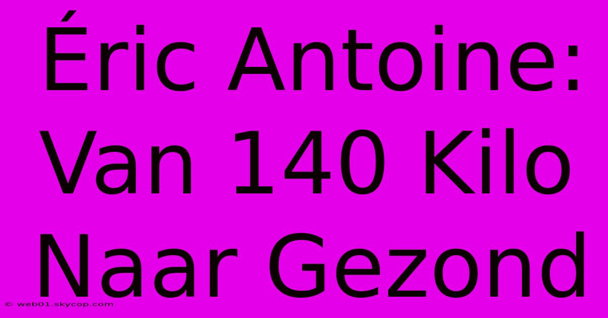 Éric Antoine: Van 140 Kilo Naar Gezond