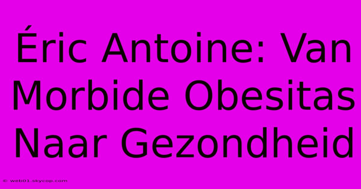 Éric Antoine: Van Morbide Obesitas Naar Gezondheid 