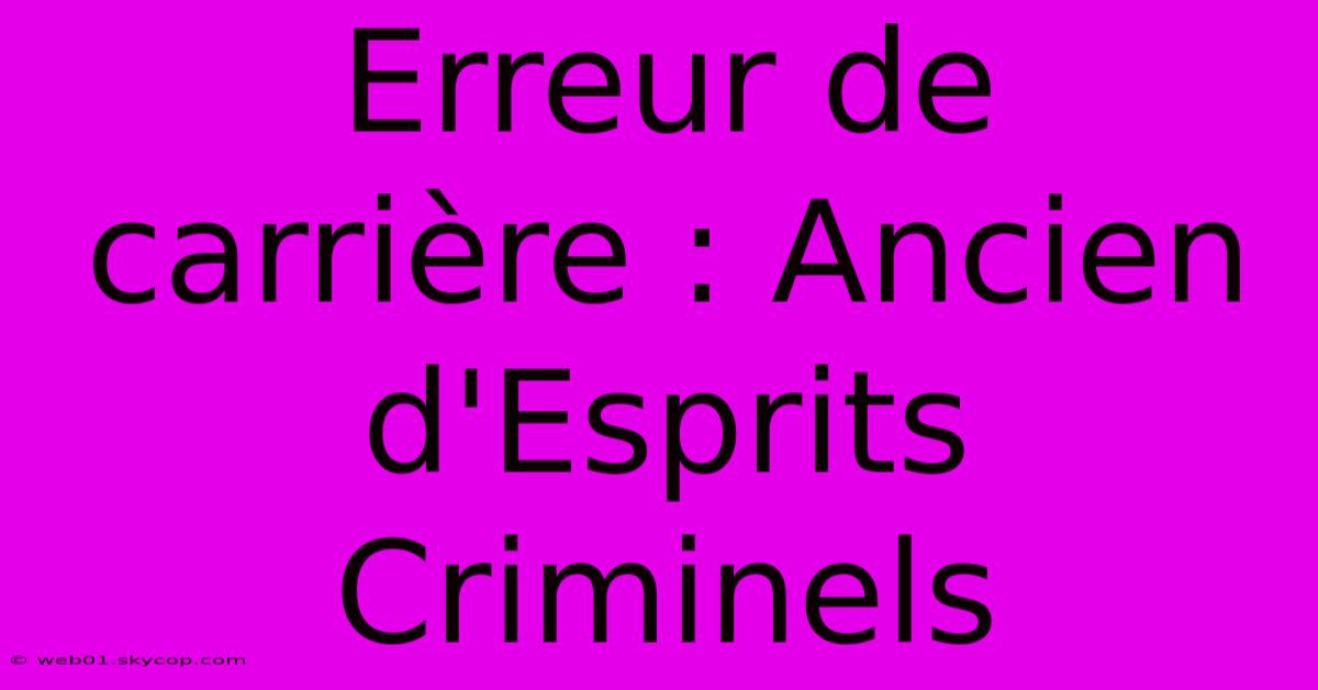 Erreur De Carrière : Ancien D'Esprits Criminels