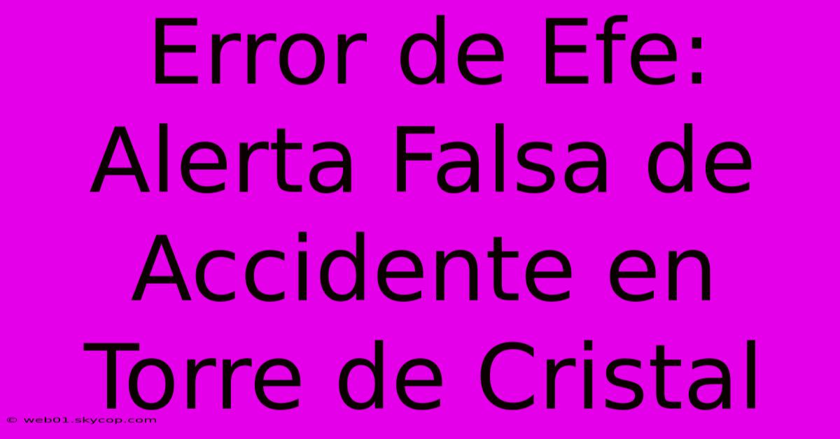 Error De Efe: Alerta Falsa De Accidente En Torre De Cristal