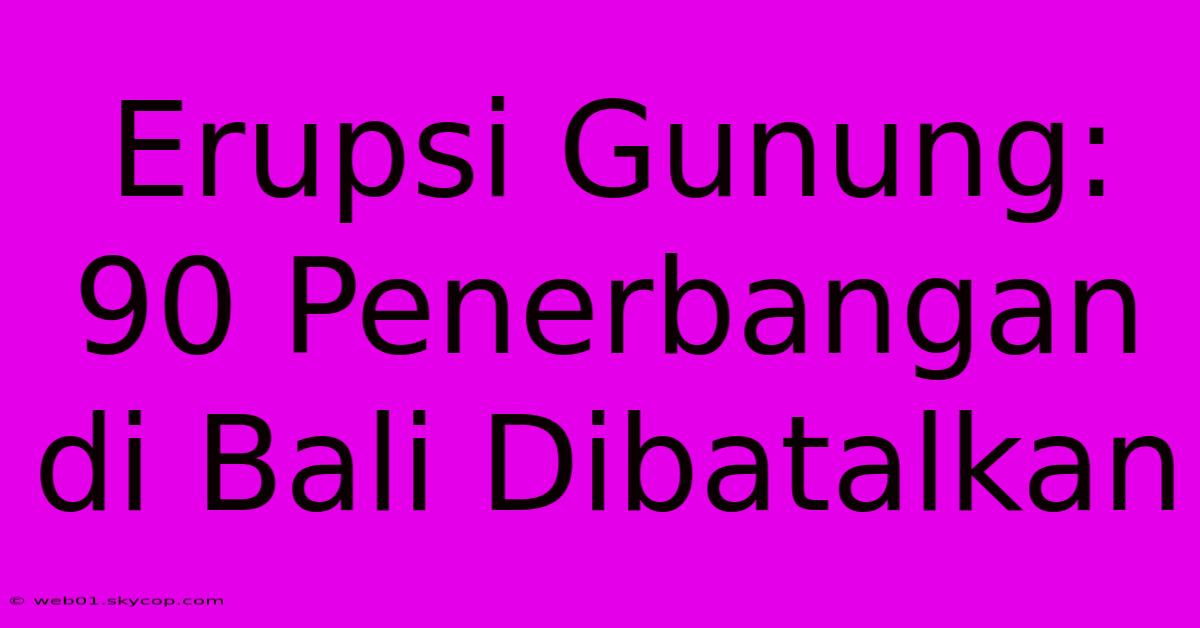 Erupsi Gunung: 90 Penerbangan Di Bali Dibatalkan