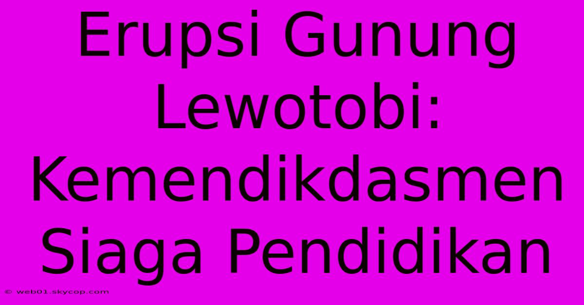 Erupsi Gunung Lewotobi: Kemendikdasmen Siaga Pendidikan