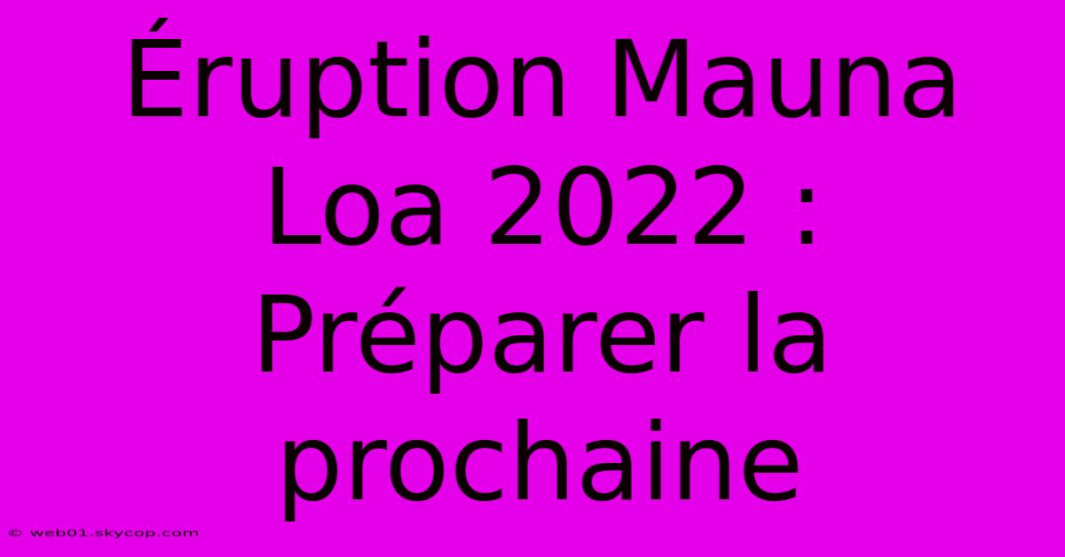 Éruption Mauna Loa 2022 : Préparer La Prochaine