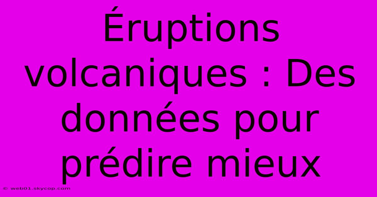 Éruptions Volcaniques : Des Données Pour Prédire Mieux