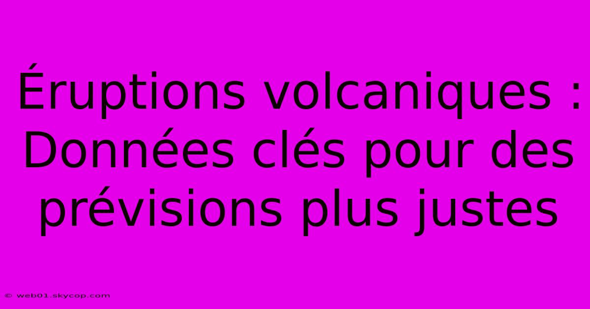 Éruptions Volcaniques : Données Clés Pour Des Prévisions Plus Justes