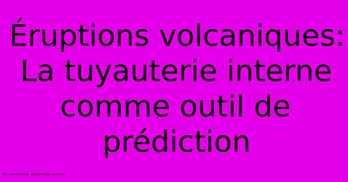 Éruptions Volcaniques: La Tuyauterie Interne Comme Outil De Prédiction