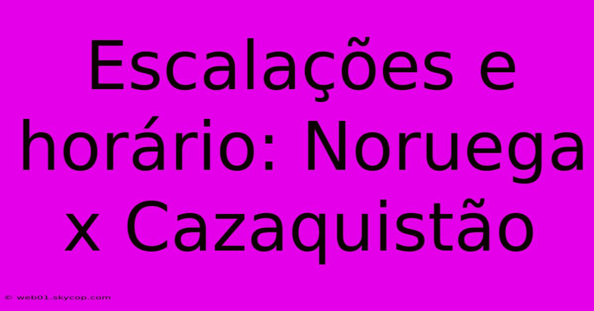 Escalações E Horário: Noruega X Cazaquistão