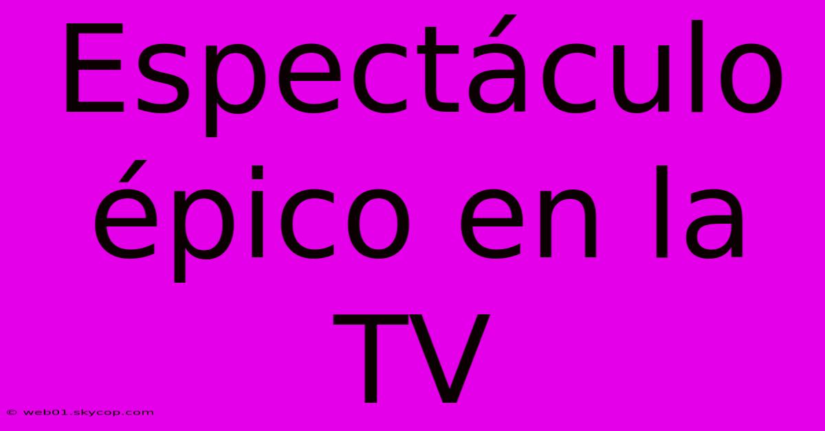 Espectáculo Épico En La TV