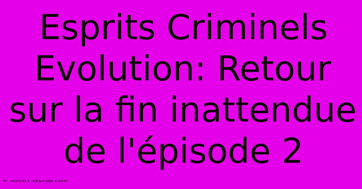 Esprits Criminels Evolution: Retour Sur La Fin Inattendue De L'épisode 2 