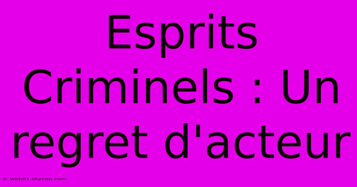 Esprits Criminels : Un Regret D'acteur