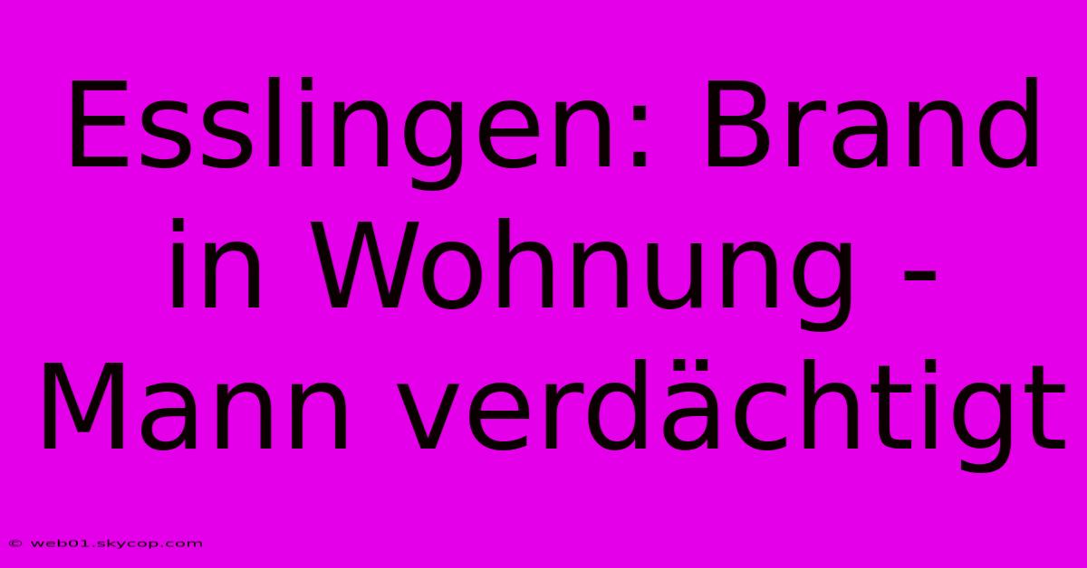 Esslingen: Brand In Wohnung - Mann Verdächtigt