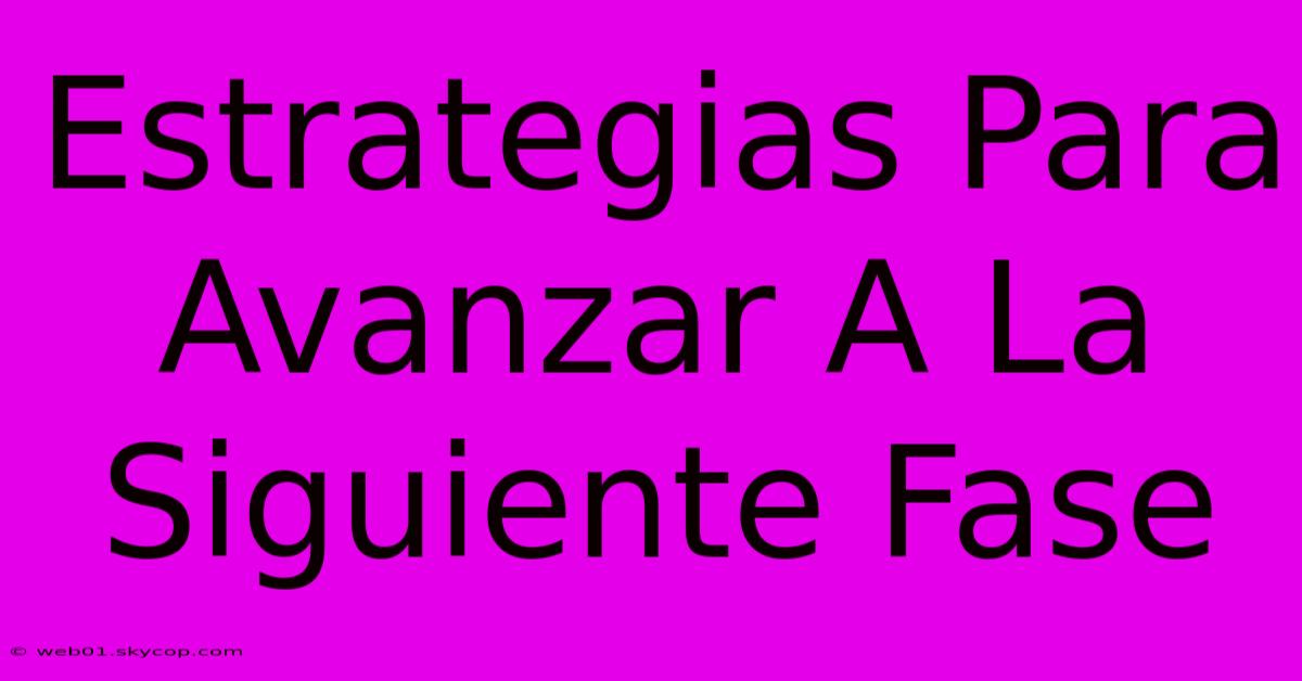 Estrategias Para Avanzar A La Siguiente Fase