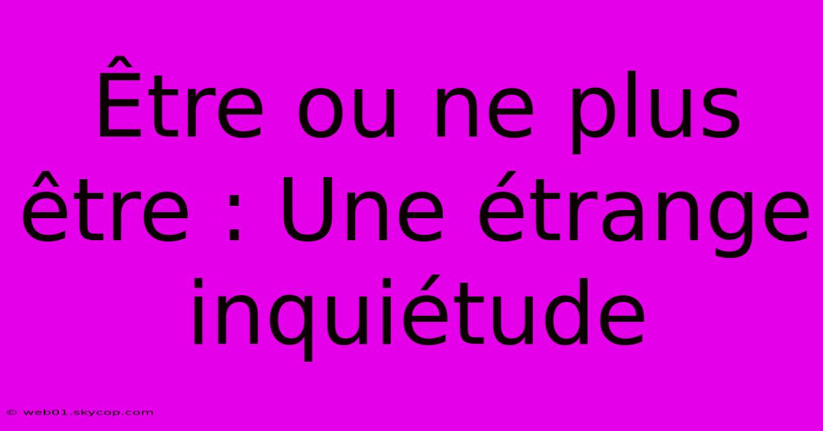 Être Ou Ne Plus Être : Une Étrange Inquiétude