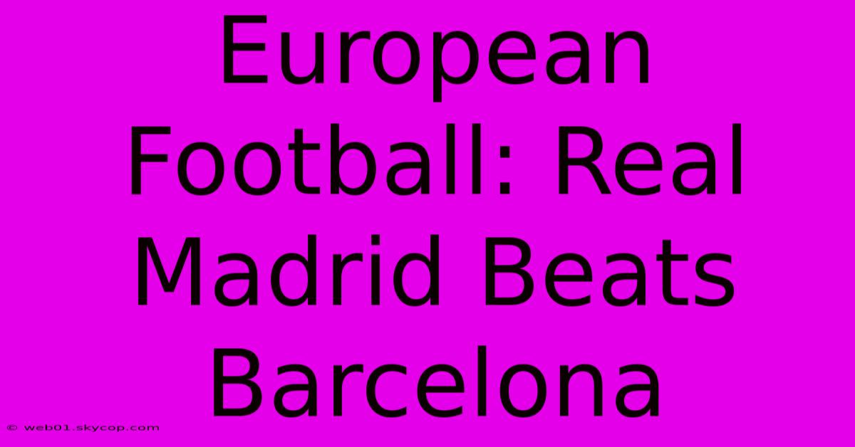 European Football: Real Madrid Beats Barcelona 